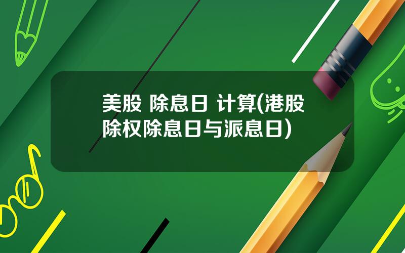 美股 除息日 计算(港股除权除息日与派息日)